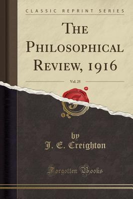 The Philosophical Review, 1916, Vol. 25 (Classic Reprint) - Creighton, J E