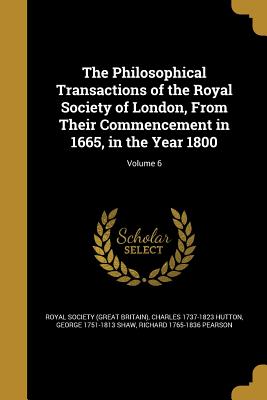 The Philosophical Transactions of the Royal Society of London, From Their Commencement in 1665, in the Year 1800; Volume 6 - Royal Society (Great Britain) (Creator), and Hutton, Charles 1737-1823, and Shaw, George 1751-1813