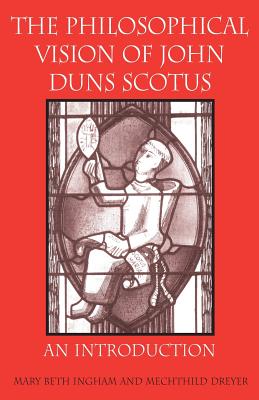 The Philosophical Vision of John Duns Scotus: An Introduction - Ingham, Mary Beth
