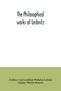 The philosophical works of Leibnitz: comprising the Monadology, New system of nature, Principles of nature and of grace, Letters to Clarke, Refutation of Spinoza, and his other important philosophical opuscules, together with the Abridgment of the...