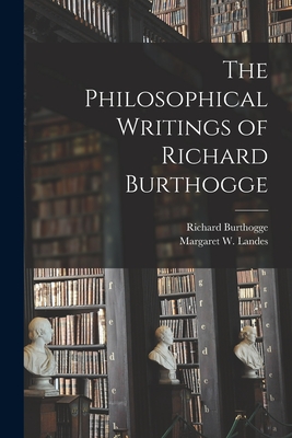 The Philosophical Writings of Richard Burthogge [microform] - Burthogge, Richard 1638?-1705 (Creator), and Landes, Margaret W (Margaret Winifred) (Creator)