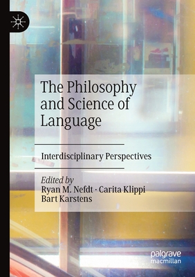 The Philosophy and Science of Language: Interdisciplinary Perspectives - Nefdt, Ryan M. (Editor), and Klippi, Carita (Editor), and Karstens, Bart (Editor)