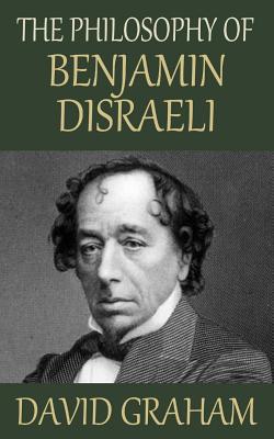 The Philosophy of Benjamin Disraeli - Graham, David, MD, MPH