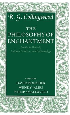 The Philosophy of Enchantment: Studies in Folktale, Cultural Criticism, and Anthropology - Collingwood, R G, and Boucher, David (Editor), and James, Wendy (Editor)