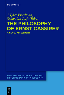 The Philosophy of Ernst Cassirer: A Novel Assessment - Friedman, J Tyler (Editor), and Luft, Sebastian (Editor)