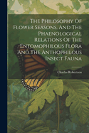 The Philosophy Of Flower Seasons, And The Phaenological Relations Of The Entomophilous Flora And The Anthophilous Insect Fauna