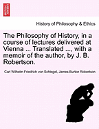 The Philosophy of History, in a Course of Lectures Delivered at Vienna ... Translated ..., with a Memoir of the Author, by J. B. Robertson. Vol. II