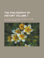 The Philosophy of History: In a Course of Lectures, Delivered at Vienna