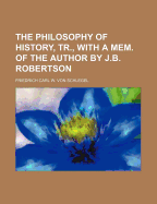 The Philosophy of History, Tr., with a Mem. of the Author by J.B. Robertson