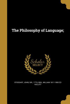 The Philosophy of Language; - Stoddart, John Sir (Creator), and Hazlitt, William 1811-1893 Ed