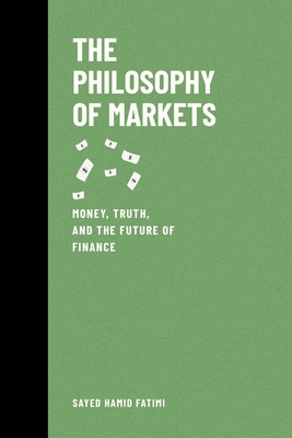 The Philosophy of Markets: Money, Truth, and the Future of Finance - Fatimi, Sayed Hamid