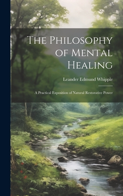 The Philosophy of Mental Healing: A Practical Exposition of Natural Restorative Power - Whipple, Leander Edmund