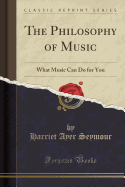 The Philosophy of Music: What Music Can Do for You (Classic Reprint)