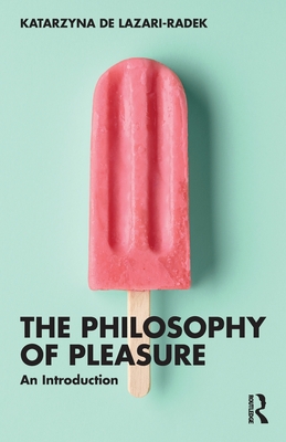 The Philosophy of Pleasure: An Introduction - de Lazari-Radek, Katarzyna