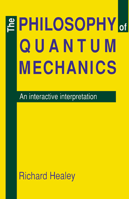 The Philosophy of Quantum Mechanics: An Interactive Interpretation - Healey, Richard a