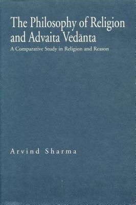 The Philosophy of Religion and Advaita Ved nta: A Comparative Study in Religion and Reason - Sharma, Arvind