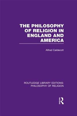The Philosophy of Religion in England and America - Caldecott, Alfred