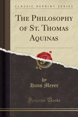 The Philosophy of St. Thomas Aquinas (Classic Reprint) - Meyer, Hans