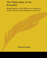 The Philosophy of the Beautiful: Being Outlines of the History of Aesthetics and Its Theory and Its Relation to the Arts