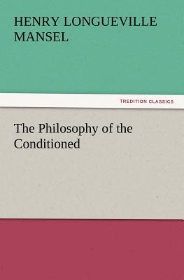The Philosophy of the Conditioned - Mansel, Henry Longueville