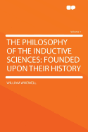 The Philosophy of the Inductive Sciences: Founded Upon Their History; Volume 1