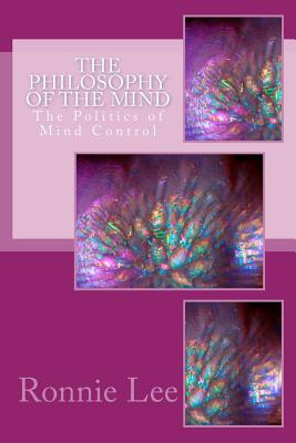 The Philosophy of the Mind: The Politics of Mind Control - Lee, Ronnie Ka Ching