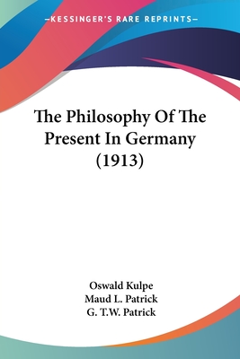 The Philosophy Of The Present In Germany (1913) - Kulpe, Oswald, and Patrick, Maud L (Translated by), and Patrick, G T W (Translated by)