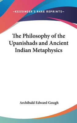 The Philosophy of the Upanishads and Ancient Indian Metaphysics - Gough, Archibald Edward