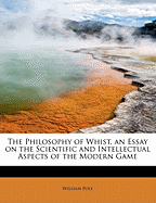 The Philosophy of Whist, an Essay on the Scientific and Intellectual Aspects of the Modern Game