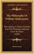 The Philosophy of William Shakespeare: Delineating in Seven Hundred and Fifty Passages Selected from His Plays (1863)