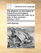 The Phoenix; Or, the History of Polyarchus and Argenis. Translated from the Latin, by a Lady. in Four Volumes. ... Volume 1 of 4
