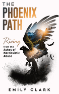 The Phoenix Path: Rising from the Ashes of Narcissistic Abuse. The Ultimate Recovery Guide from Narcissism, Gaslighting and Codependency. Healing Trauma or PTSD as an Empath in a Toxic Relationship.