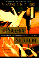 The Phoenix Solution: Getting Serious about Winning America's Drug War - Bugliosi, Vincent