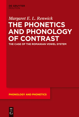 The Phonetics and Phonology of Contrast: The Case of the Romanian Vowel System - Renwick, Margaret E L