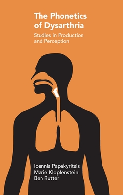 The Phonetics of Dysarthria: Studies in Production and Perception - Papakyritsis, Ioannis, and Klopfenstein, Marie, and Rutter, Ben
