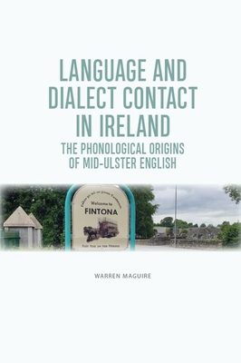 The Phonological Origins of Mid-Ulster English: Language and Dialect Contact in Ireland - Maguire, Warren