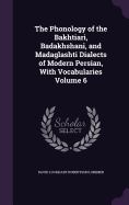 The Phonology of the Bakhtiari, Badakhshani, and Madaglashti Dialects of Modern Persian, With Vocabularies Volume 6