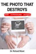 The Photo that Destroys. Autism in Simple Terms: Baby plus Ultrasound equals Autism: A world where sonogram photos are more important than a child's future