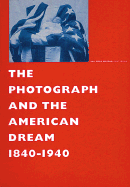The Photograph and the American Dream, 1840-1940 - Brady, Mathew (Photographer), and Hine, Lewis (Photographer), and Muybridge, Eadweard (Photographer), and Bluhm, Andreas, and...
