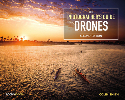 The Photographer's Guide to Drones, 2nd Edition - Smith, Colin