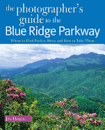 The Photographer's Guide to the Blue Ridge Parkway: Where to Find Perfect Shots and How to Take Them