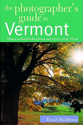 The Photographer's Guide to Vermont: Where to Find Perfect Shots and How to Take Them - Middleton, David