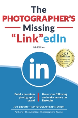 The Photographer's Missing LinkedIn 4th Edition: Build a Premium Photography Brand and Grow Your Following on LinkedIn - Brown, Jeff