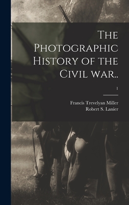 The Photographic History of the Civil War..; 1 - Miller, Francis Trevelyan 1877-1959, and Lanier, Robert S (Robert Sampson) 1 (Creator)