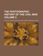 The Photographic History of the Civil War Volume 5