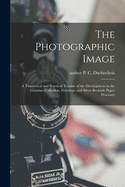 The Photographic Image: a Theoretical and Practical Treatise of the Development in the Gelatine, Collodion, Ferrotype and Silver Bromide Paper Processes