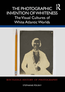 The Photographic Invention of Whiteness: The Visual Cultures of White Atlantic Worlds