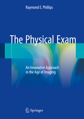 The Physical Exam: An Innovative Approach in the Age of Imaging - Phillips, Raymond E