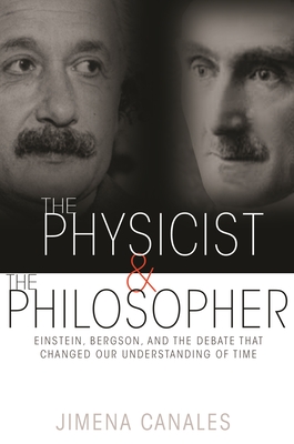 The Physicist & the Philosopher: Einstein, Bergson, and the Debate That Changed Our Understanding of Time - Canales, Jimena