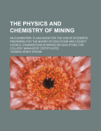 The Physics and Chemistry of Mining: An Elementary Class-Book for the Use of Students Preparing for the Board of Education and County Council Examinations in Mining or Qualifying for Colliery Managers' Certificates